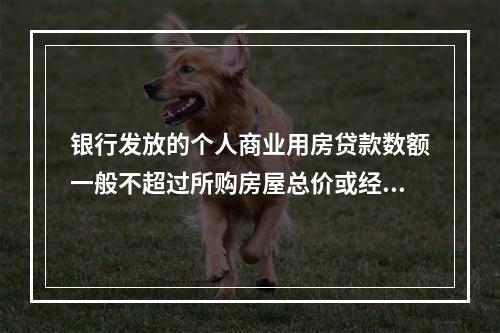 银行发放的个人商业用房贷款数额一般不超过所购房屋总价或经房地