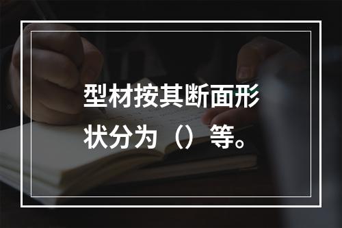 型材按其断面形状分为（）等。