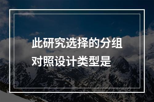 此研究选择的分组对照设计类型是