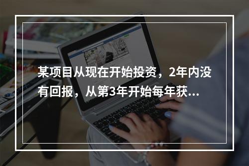 某项目从现在开始投资，2年内没有回报，从第3年开始每年获利额