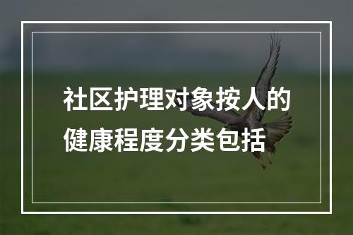 社区护理对象按人的健康程度分类包括