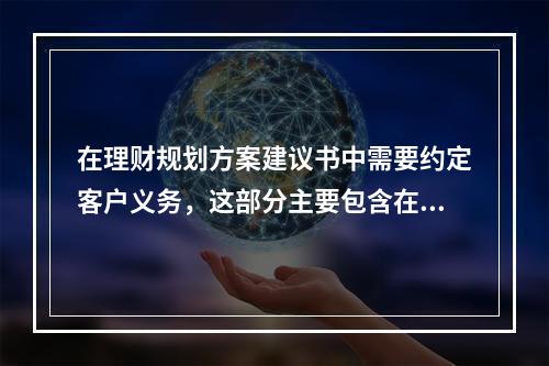 在理财规划方案建议书中需要约定客户义务，这部分主要包含在（