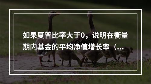 如果夏普比率大于0，说明在衡量期内基金的平均净值增长率（　