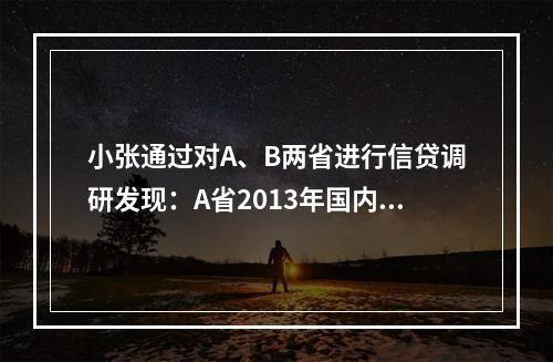 小张通过对A、B两省进行信贷调研发现：A省2013年国内生产