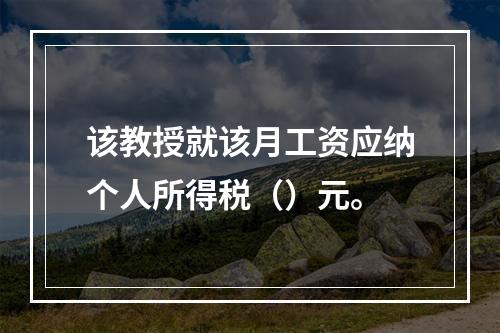 该教授就该月工资应纳个人所得税（）元。