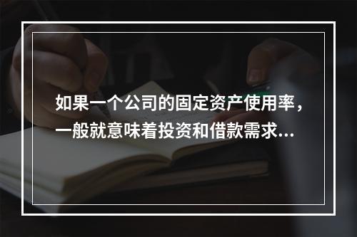 如果一个公司的固定资产使用率，一般就意味着投资和借款需求很快