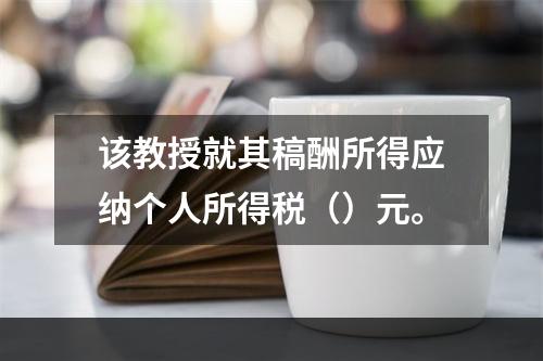 该教授就其稿酬所得应纳个人所得税（）元。