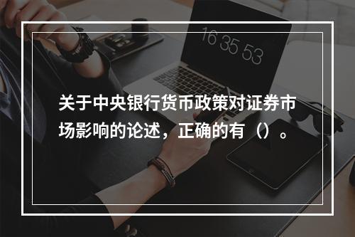 关于中央银行货币政策对证券市场影响的论述，正确的有（）。