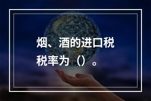 烟、酒的进口税税率为（）。