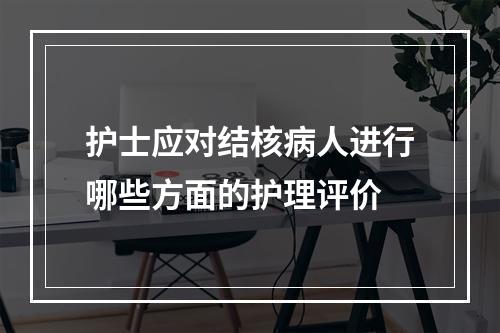 护士应对结核病人进行哪些方面的护理评价