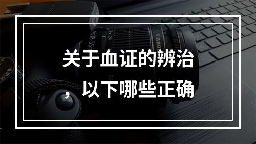 关于血证的辨治，以下哪些正确