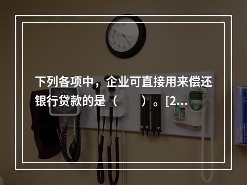 下列各项中，企业可直接用来偿还银行贷款的是（　　）。[201