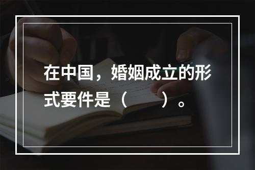 在中国，婚姻成立的形式要件是（　　）。