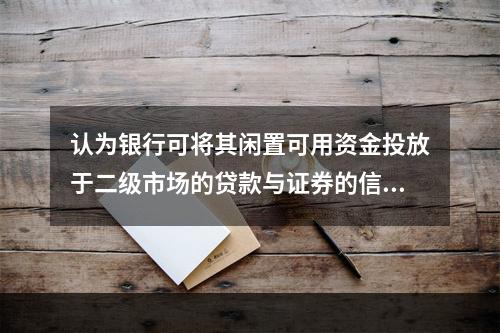 认为银行可将其闲置可用资金投放于二级市场的贷款与证券的信贷理