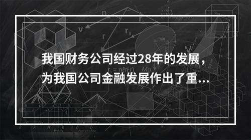 我国财务公司经过28年的发展，为我国公司金融发展作出了重大贡