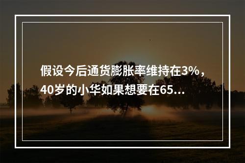 假设今后通货膨胀率维持在3%，40岁的小华如果想要在65岁时