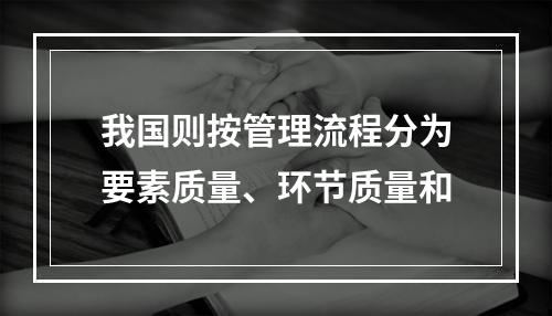 我国则按管理流程分为要素质量、环节质量和