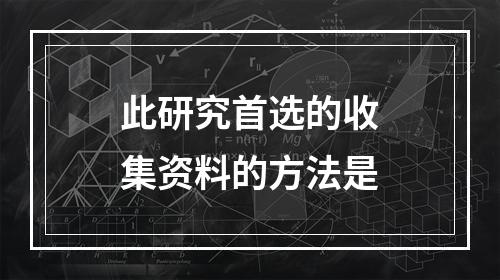 此研究首选的收集资料的方法是