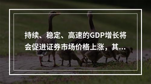 持续、稳定、高速的GDP增长将会促进证券市场价格上涨，其原因