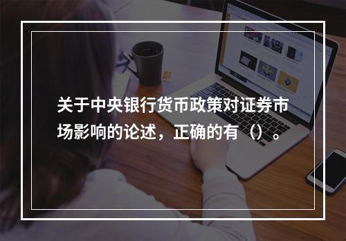 关于中央银行货币政策对证券市场影响的论述，正确的有（）。