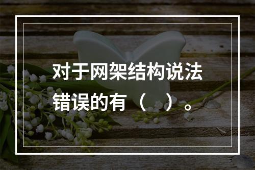 对于网架结构说法错误的有（　）。