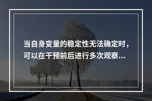 当自身变量的稳定性无法确定时，可以在干预前后进行多次观察与测