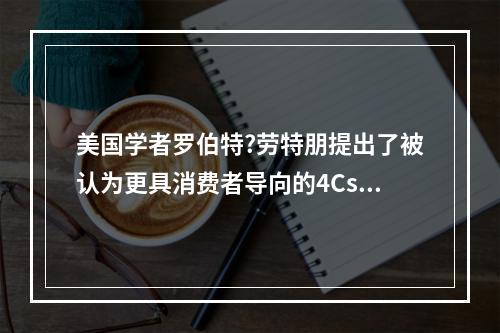 美国学者罗伯特?劳特朋提出了被认为更具消费者导向的4Cs营销