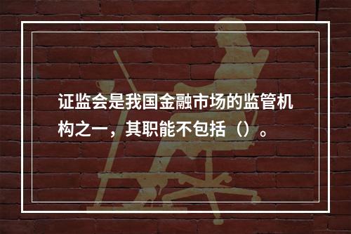 证监会是我国金融市场的监管机构之一，其职能不包括（）。