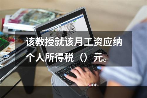 该教授就该月工资应纳个人所得税（）元。