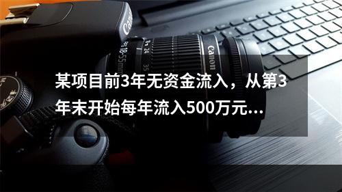 某项目前3年无资金流入，从第3年末开始每年流入500万元，共