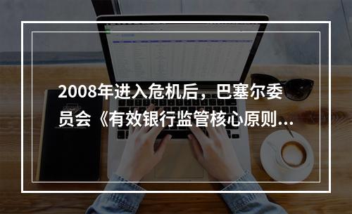 2008年进入危机后，巴塞尔委员会《有效银行监管核心原则》的