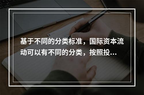 基于不同的分类标准，国际资本流动可以有不同的分类，按照投资方