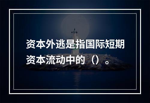 资本外逃是指国际短期资本流动中的（）。