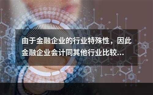 由于金融企业的行业特殊性，因此金融企业会计同其他行业比较有自