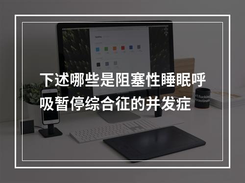 下述哪些是阻塞性睡眠呼吸暂停综合征的并发症