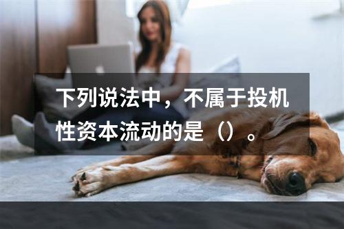 下列说法中，不属于投机性资本流动的是（）。