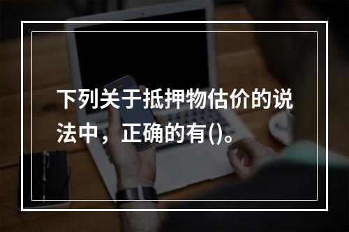 下列关于抵押物估价的说法中，正确的有()。