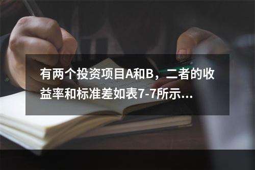 有两个投资项目A和B，二者的收益率和标准差如表7-7所示，投