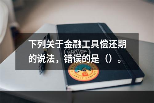 下列关于金融工具偿还期的说法，错误的是（）。