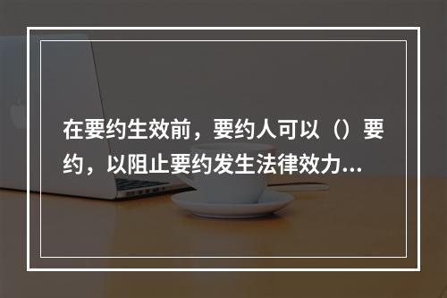 在要约生效前，要约人可以（）要约，以阻止要约发生法律效力。