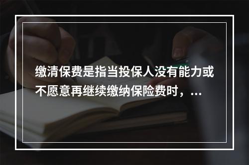 缴清保费是指当投保人没有能力或不愿意再继续缴纳保险费时，当