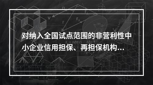 对纳入全国试点范围的非营利性中小企业信用担保、再担保机构，可