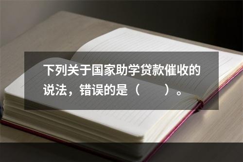 下列关于国家助学贷款催收的说法，错误的是（　　）。