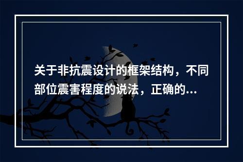 关于非抗震设计的框架结构，不同部位震害程度的说法，正确的有（