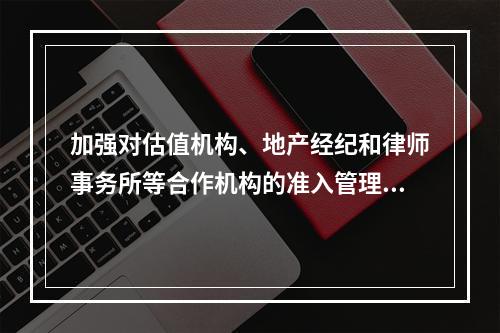 加强对估值机构、地产经纪和律师事务所等合作机构的准入管理要求