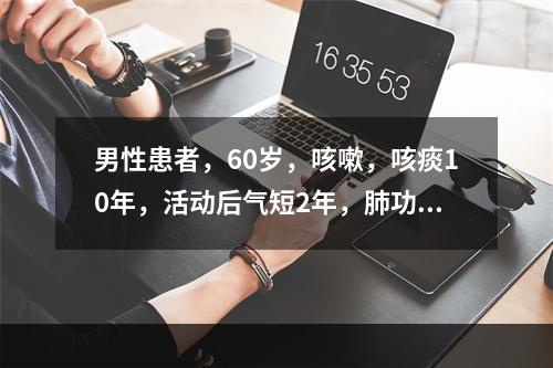 男性患者，60岁，咳嗽，咳痰10年，活动后气短2年，肺功能测