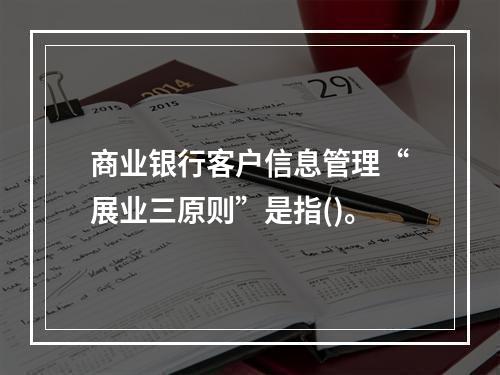 商业银行客户信息管理“展业三原则”是指()。