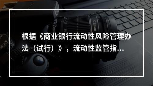 根据《商业银行流动性风险管理办法（试行）》，流动性监管指标包