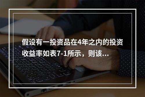 假设有一投资品在4年之内的投资收益率如表7-1所示，则该投资