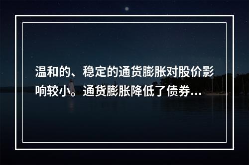 温和的、稳定的通货膨胀对股价影响较小。通货膨胀降低了债券的必